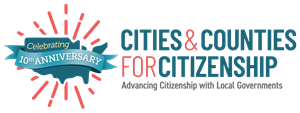 Cities & Counties for Citizenship Advancing citenzenship with local governments celebrating 10th anniversary